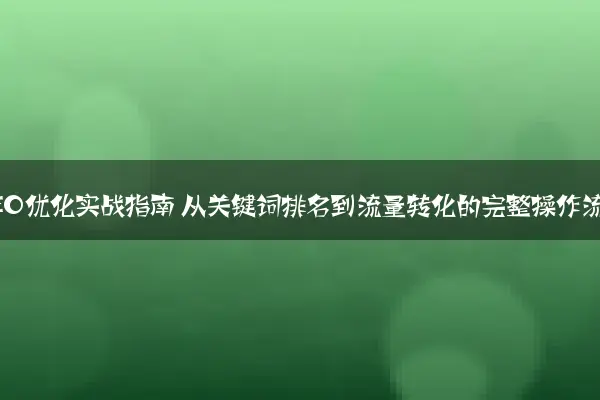 百度SEO优化实战指南 从关键词排名到流量转化的完整操作流程